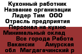 Кухонный работник › Название организации ­ Лидер Тим, ООО › Отрасль предприятия ­ Персонал на кухню › Минимальный оклад ­ 30 000 - Все города Работа » Вакансии   . Амурская обл.,Магдагачинский р-н